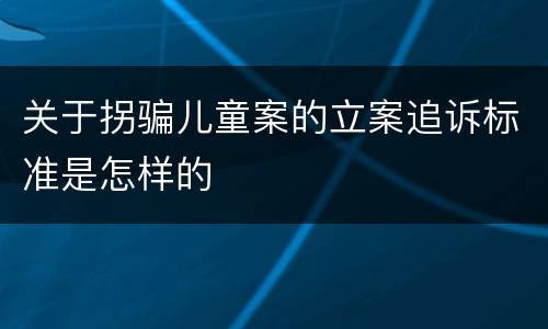 关于拐骗儿童案的立案追诉标准是怎样的