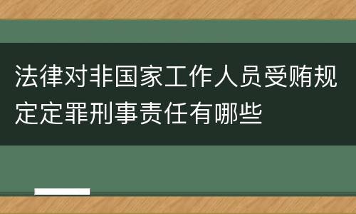 法律对非国家工作人员受贿规定定罪刑事责任有哪些
