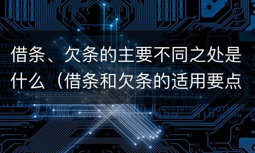 借条、欠条的主要不同之处是什么（借条和欠条的适用要点）