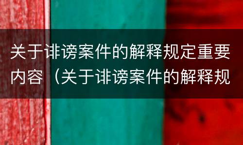 关于诽谤案件的解释规定重要内容（关于诽谤案件的解释规定重要内容包括）