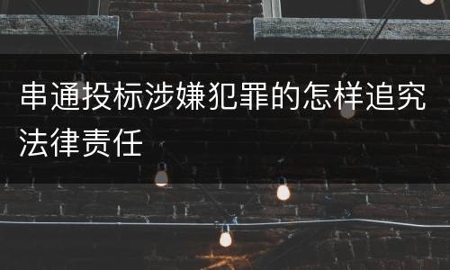 串通投标涉嫌犯罪的怎样追究法律责任