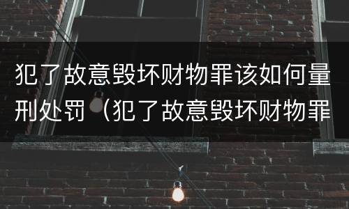 犯了故意毁坏财物罪该如何量刑处罚（犯了故意毁坏财物罪该如何量刑处罚标准）