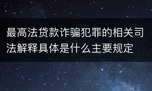 最高法贷款诈骗犯罪的相关司法解释具体是什么主要规定