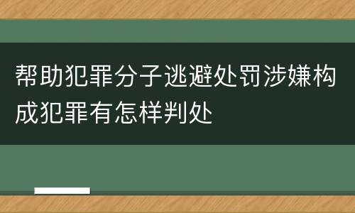 帮助犯罪分子逃避处罚涉嫌构成犯罪有怎样判处