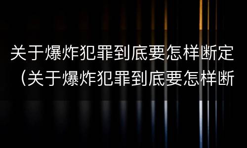 关于爆炸犯罪到底要怎样断定（关于爆炸犯罪到底要怎样断定责任）