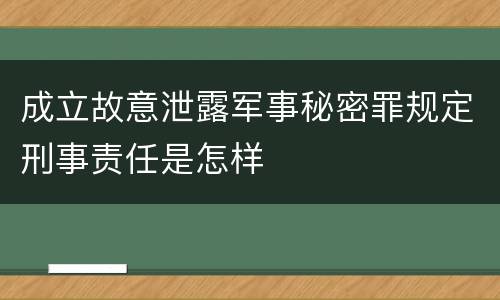 成立故意泄露军事秘密罪规定刑事责任是怎样