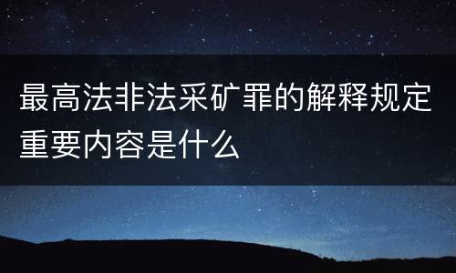 最高法非法采矿罪的解释规定重要内容是什么