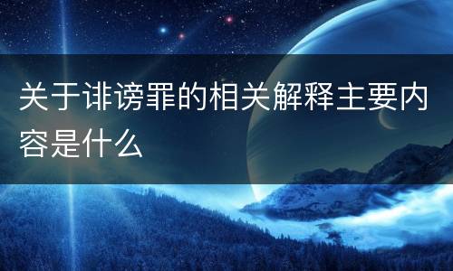 关于诽谤罪的相关解释主要内容是什么