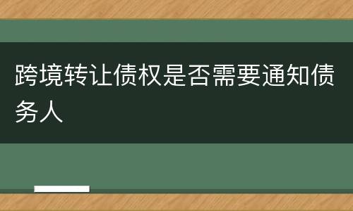 跨境转让债权是否需要通知债务人