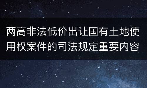 两高非法低价出让国有土地使用权案件的司法规定重要内容都有哪些