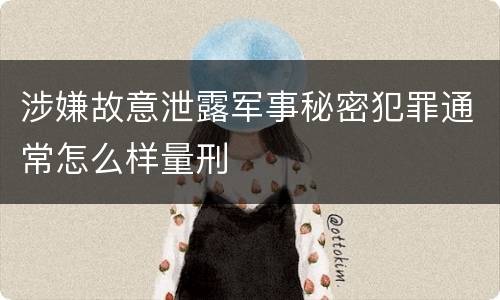 涉嫌故意泄露军事秘密犯罪通常怎么样量刑
