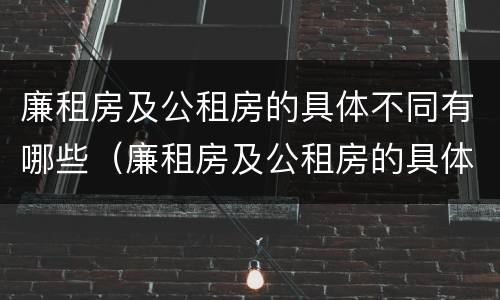 廉租房及公租房的具体不同有哪些（廉租房及公租房的具体不同有哪些区别）
