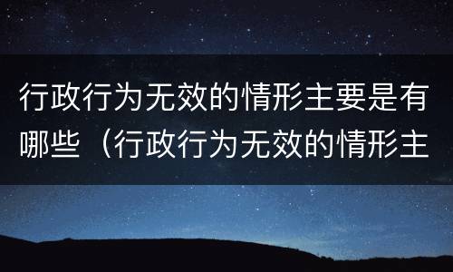 行政行为无效的情形主要是有哪些（行政行为无效的情形主要是有哪些）