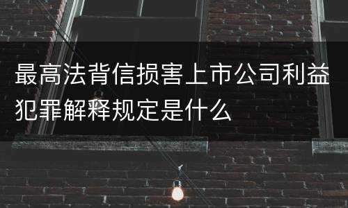 最高法背信损害上市公司利益犯罪解释规定是什么