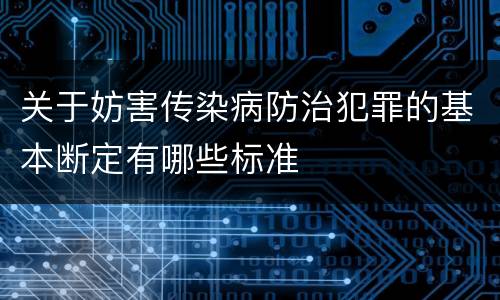 关于妨害传染病防治犯罪的基本断定有哪些标准