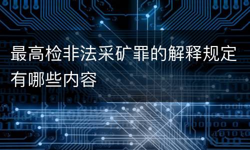 最高检非法采矿罪的解释规定有哪些内容