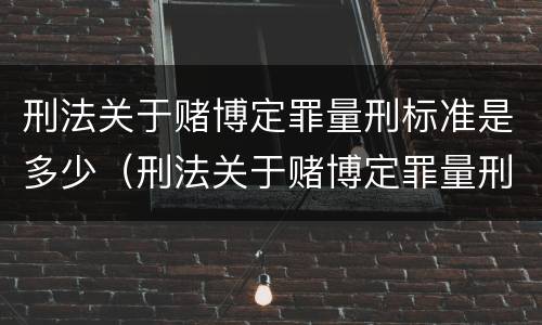 刑法关于赌博定罪量刑标准是多少（刑法关于赌博定罪量刑标准是多少条）