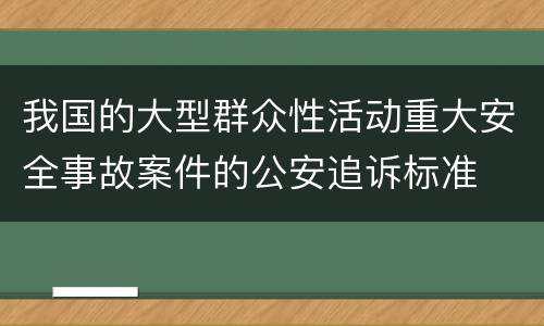 我国的大型群众性活动重大安全事故案件的公安追诉标准