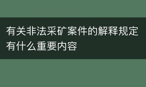 有关非法采矿案件的解释规定有什么重要内容