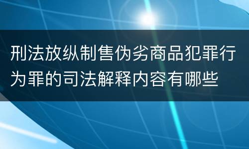 刑法放纵制售伪劣商品犯罪行为罪的司法解释内容有哪些