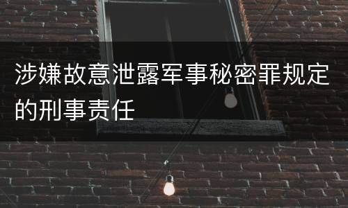 涉嫌故意泄露军事秘密罪规定的刑事责任