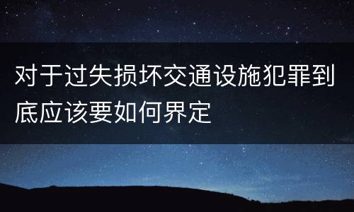 对于过失损坏交通设施犯罪到底应该要如何界定