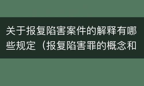 关于报复陷害案件的解释有哪些规定（报复陷害罪的概念和构成特征）