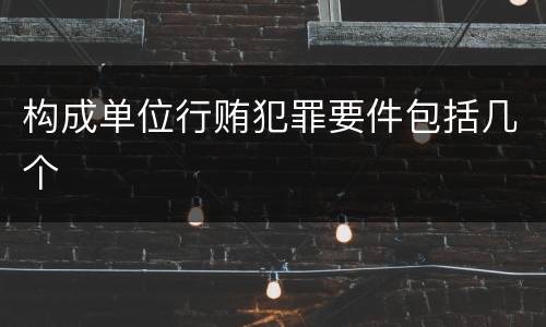 构成单位行贿犯罪要件包括几个