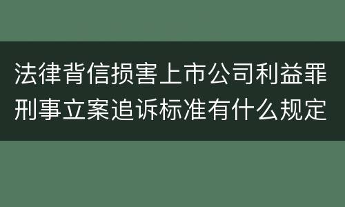 法律背信损害上市公司利益罪刑事立案追诉标准有什么规定
