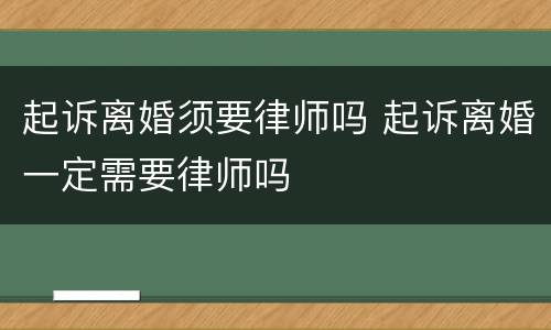 起诉离婚须要律师吗 起诉离婚一定需要律师吗