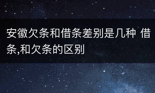 安徽欠条和借条差别是几种 借条,和欠条的区别