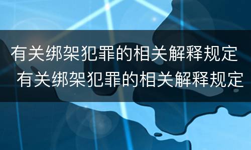 有关绑架犯罪的相关解释规定 有关绑架犯罪的相关解释规定最新