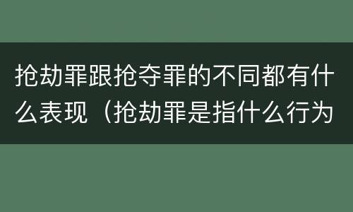 抢劫罪跟抢夺罪的不同都有什么表现（抢劫罪是指什么行为?）