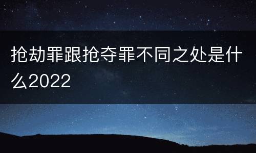 抢劫罪跟抢夺罪不同之处是什么2022