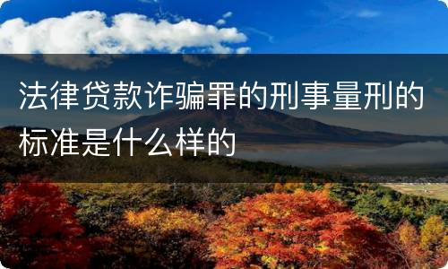 法律贷款诈骗罪的刑事量刑的标准是什么样的
