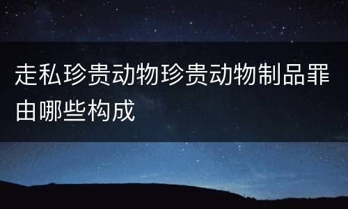 走私珍贵动物珍贵动物制品罪由哪些构成