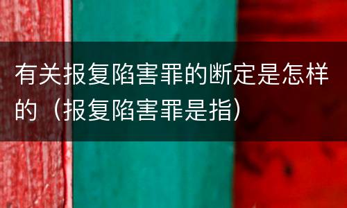 有关报复陷害罪的断定是怎样的（报复陷害罪是指）