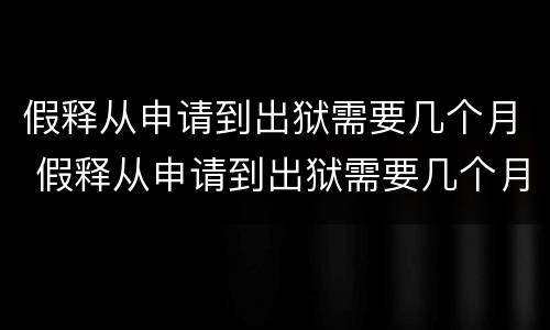假释从申请到出狱需要几个月 假释从申请到出狱需要几个月经济犯罪