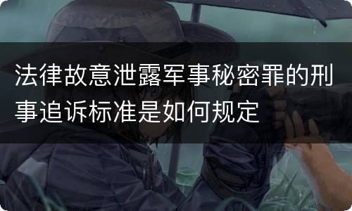 法律故意泄露军事秘密罪的刑事追诉标准是如何规定