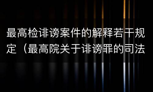 最高检诽谤案件的解释若干规定（最高院关于诽谤罪的司法解释）