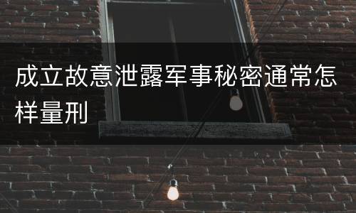 成立故意泄露军事秘密通常怎样量刑