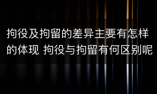 拘役及拘留的差异主要有怎样的体现 拘役与拘留有何区别呢举例说明