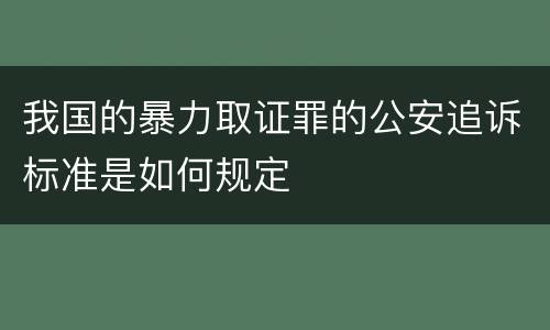 我国的暴力取证罪的公安追诉标准是如何规定