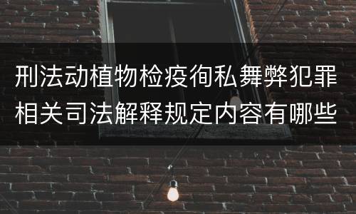 刑法动植物检疫徇私舞弊犯罪相关司法解释规定内容有哪些