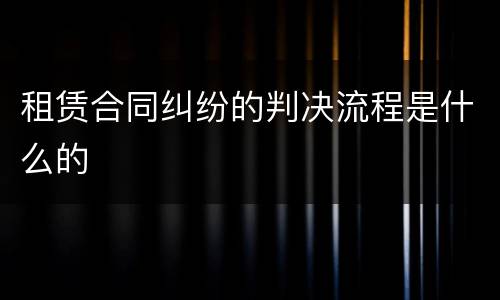 租赁合同纠纷的判决流程是什么的