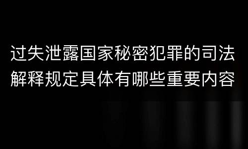 过失泄露国家秘密犯罪的司法解释规定具体有哪些重要内容