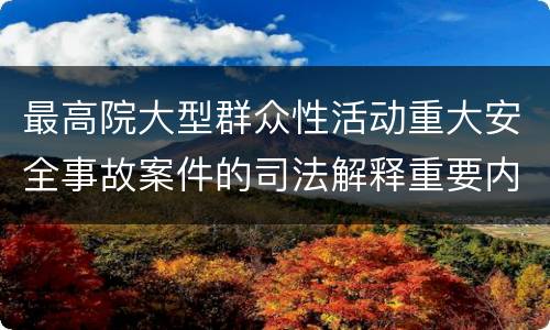 最高院大型群众性活动重大安全事故案件的司法解释重要内容都有哪些