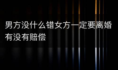 男方没什么错女方一定要离婚有没有赔偿