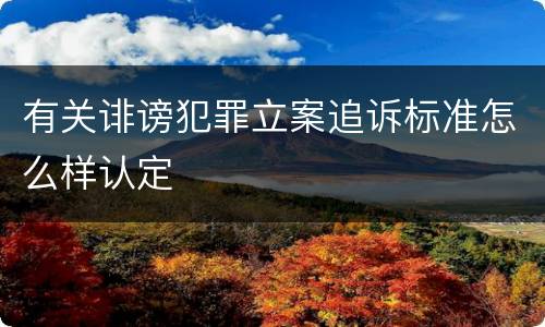 有关诽谤犯罪立案追诉标准怎么样认定
