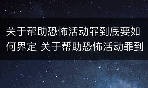 关于帮助恐怖活动罪到底要如何界定 关于帮助恐怖活动罪到底要如何界定